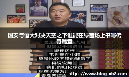 国安与恒大对决天空之下谁能在绿茵场上书写传奇篇章