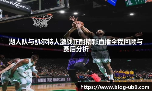 湖人队与凯尔特人激战正酣精彩直播全程回顾与赛后分析