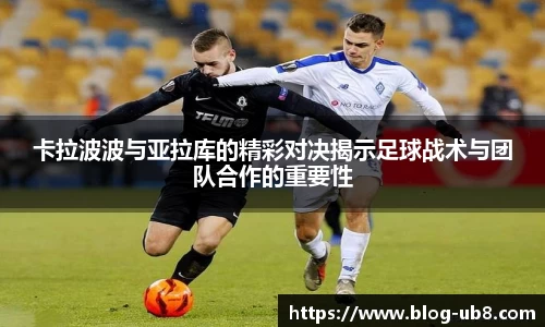 卡拉波波与亚拉库的精彩对决揭示足球战术与团队合作的重要性