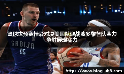 篮球世预赛精彩对决美国队迎战波多黎各队全力争胜展现实力