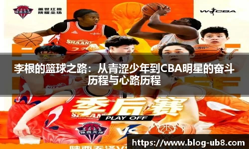 李根的篮球之路：从青涩少年到CBA明星的奋斗历程与心路历程