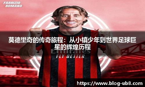 莫德里奇的传奇旅程：从小镇少年到世界足球巨星的辉煌历程