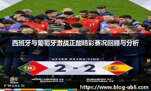西班牙与葡萄牙激战正酣精彩赛况回顾与分析