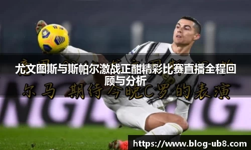 尤文图斯与斯帕尔激战正酣精彩比赛直播全程回顾与分析