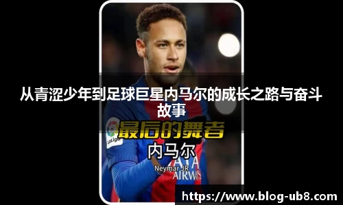 从青涩少年到足球巨星内马尔的成长之路与奋斗故事