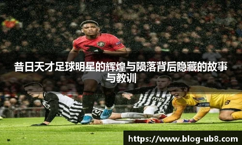 昔日天才足球明星的辉煌与陨落背后隐藏的故事与教训