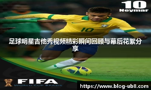 足球明星吉他秀视频精彩瞬间回顾与幕后花絮分享