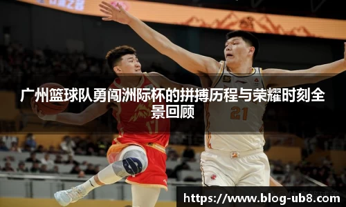 广州篮球队勇闯洲际杯的拼搏历程与荣耀时刻全景回顾