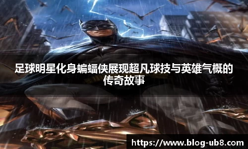 足球明星化身蝙蝠侠展现超凡球技与英雄气概的传奇故事
