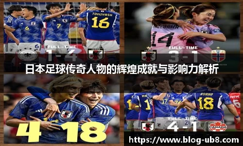 日本足球传奇人物的辉煌成就与影响力解析