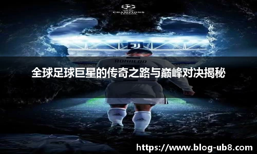 全球足球巨星的传奇之路与巅峰对决揭秘